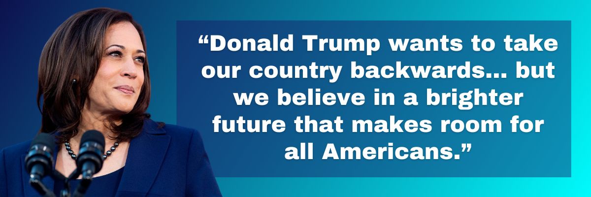 Kamala Harris: Donald Trump wants to take our country backwards… but we believe in a brighter future that makes room for all Americans.