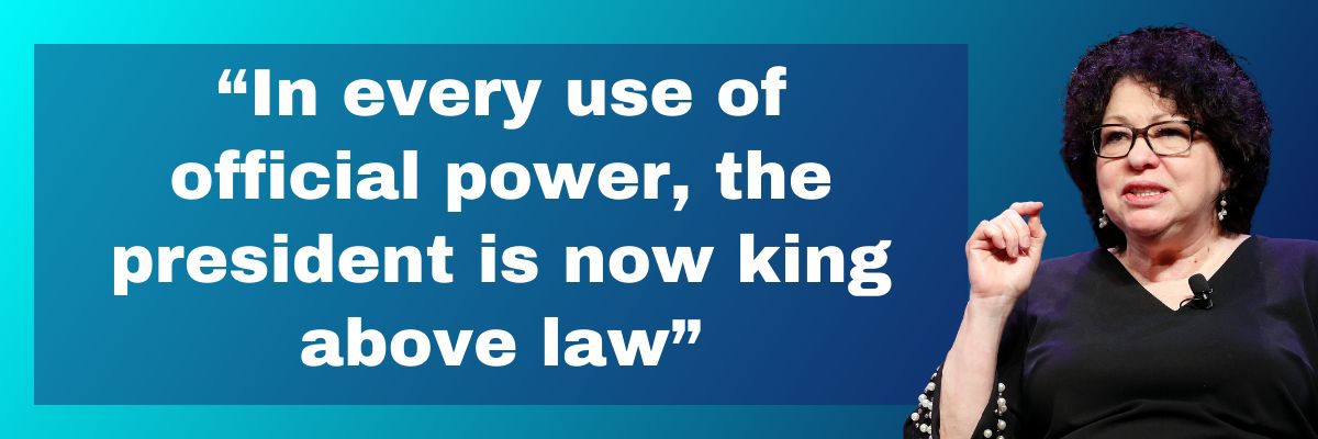 Sotomayor: In every use of official power, the president is now king above law